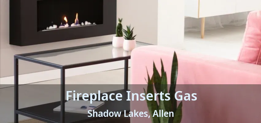 Fireplace Inserts Gas Shadow Lakes, Allen - TX