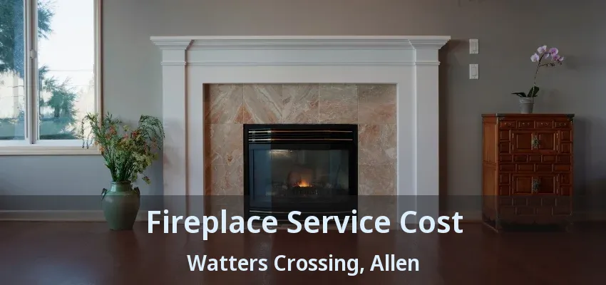 Fireplace Service Cost Watters Crossing, Allen - TX