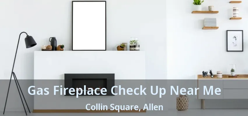 Gas Fireplace Check Up Near Me Collin Square, Allen - TX