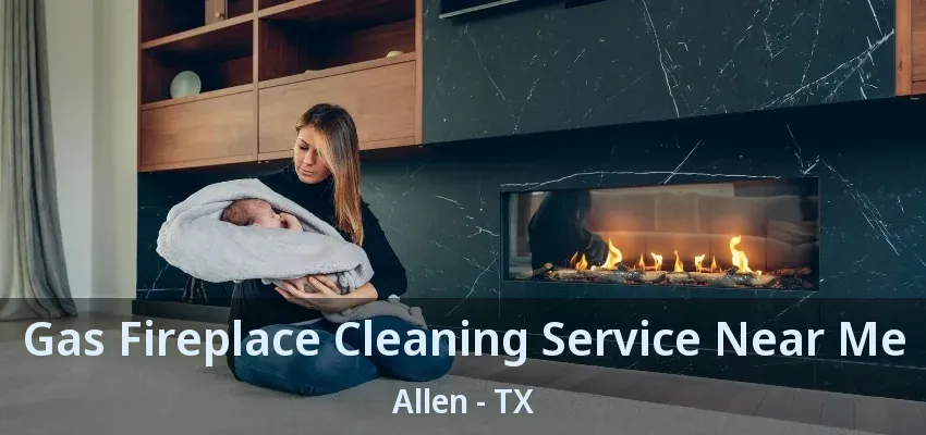 Gas Fireplace Cleaning Service Near Me Allen - TX