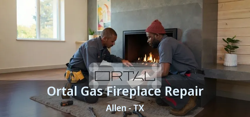 Ortal Gas Fireplace Repair Allen - TX