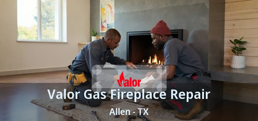 Valor Gas Fireplace Repair Allen - TX