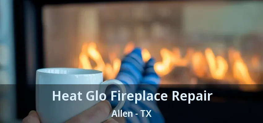 Heat Glo Fireplace Repair Allen - TX