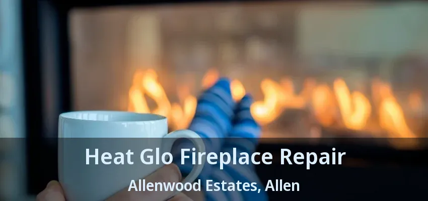 Heat Glo Fireplace Repair Allenwood Estates, Allen - TX