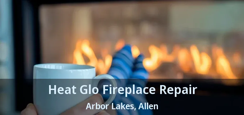 Heat Glo Fireplace Repair Arbor Lakes, Allen - TX