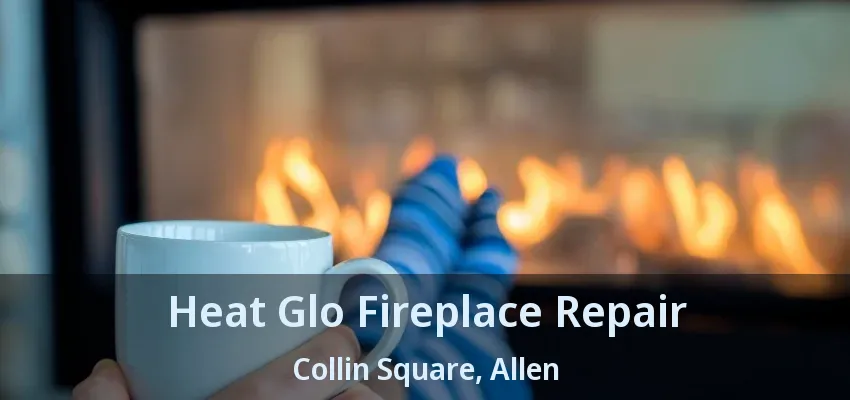 Heat Glo Fireplace Repair Collin Square, Allen - TX