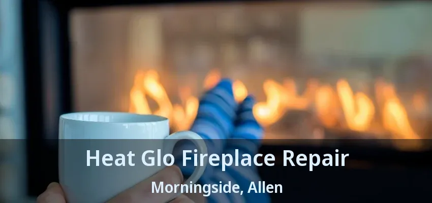 Heat Glo Fireplace Repair Morningside, Allen - TX