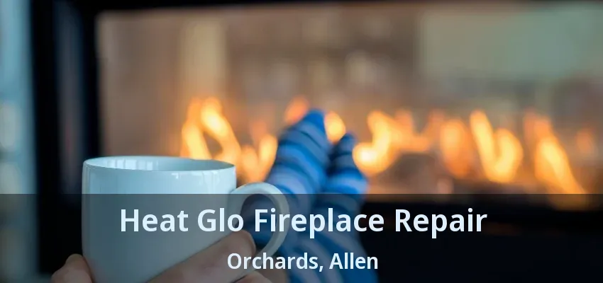 Heat Glo Fireplace Repair Orchards, Allen - TX