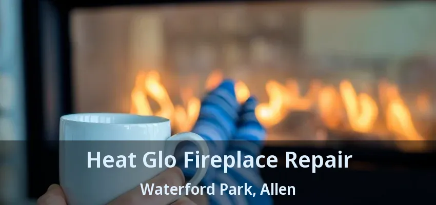 Heat Glo Fireplace Repair Waterford Park, Allen - TX