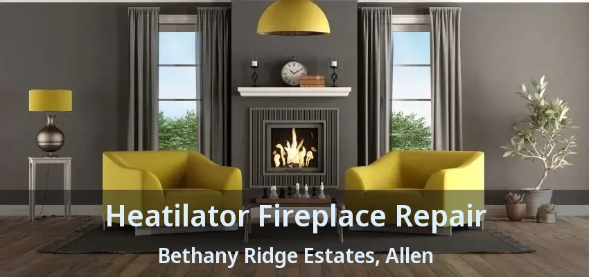 Heatilator Fireplace Repair Bethany Ridge Estates, Allen - TX