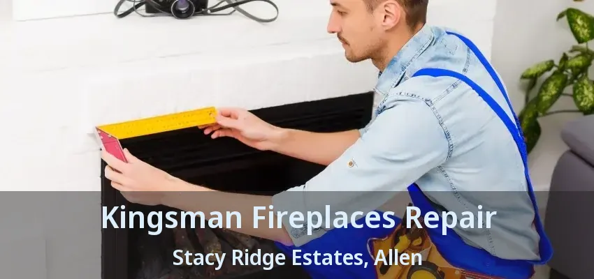 Kingsman Fireplaces Repair Stacy Ridge Estates, Allen - TX