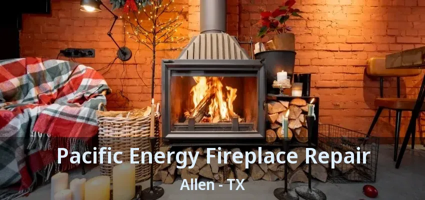 Pacific Energy Fireplace Repair Allen - TX