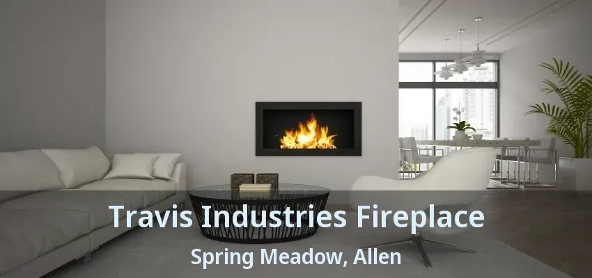 Travis Industries Fireplace Spring Meadow, Allen - TX