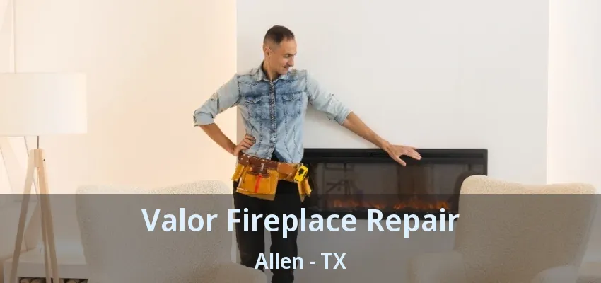 Valor Fireplace Repair Allen - TX