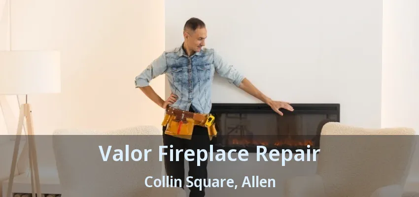 Valor Fireplace Repair Collin Square, Allen - TX