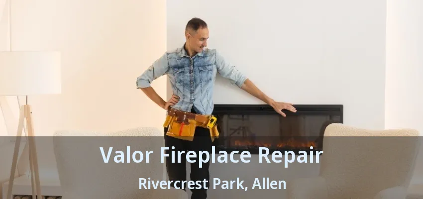 Valor Fireplace Repair Rivercrest Park, Allen - TX