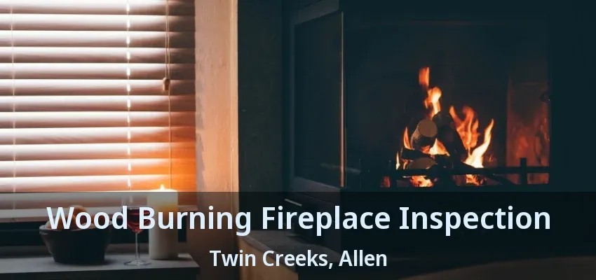 Wood Burning Fireplace Inspection Twin Creeks, Allen - TX