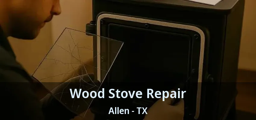 Wood Stove Repair Allen - TX