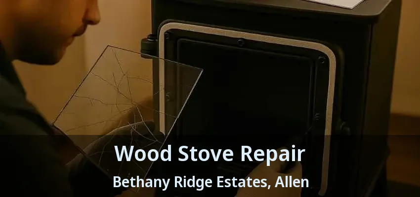 Wood Stove Repair Bethany Ridge Estates, Allen - TX